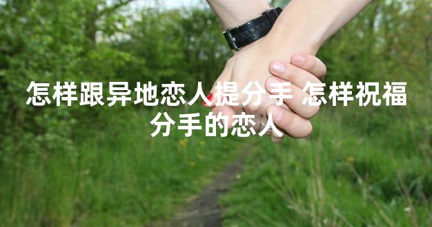 怎样跟异地恋人提分手 怎样祝福分手的恋人